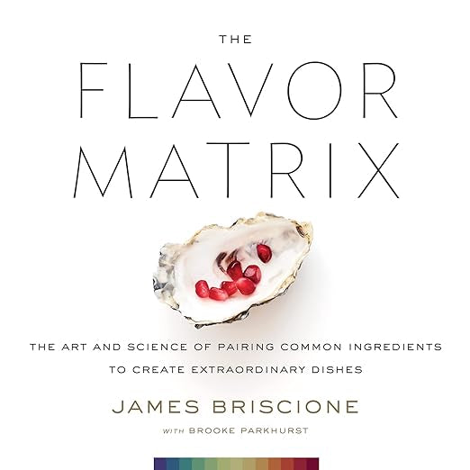 The Flavor Matrix: The Art and Science of Pairing Common Ingredients to Create Extraordinary Dishes