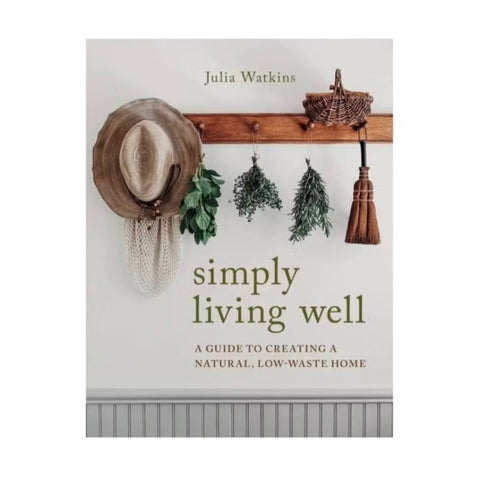 Simply Living Well: A Guide to Creating a Natural, Low-Waste Home